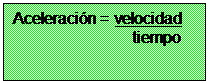 Cuadro de texto: Aceleraci�n = velocidad
                           tiempo

