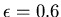 $\epsilon=0.6$