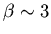 $\beta \sim 3$