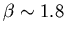 $\beta \sim 1.8$