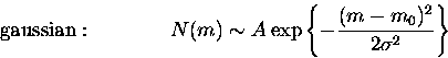 \begin{displaymath}
{\rm gaussian:} \qquad \qquad 
N(m) \sim A \exp \left\{{- {(m-m_{0})^{2}\over 2 \sigma ^{2}}}\right\} \end{displaymath}