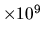 $\times 10^9$
