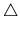 $\triangle$