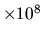 $\times 10^8$